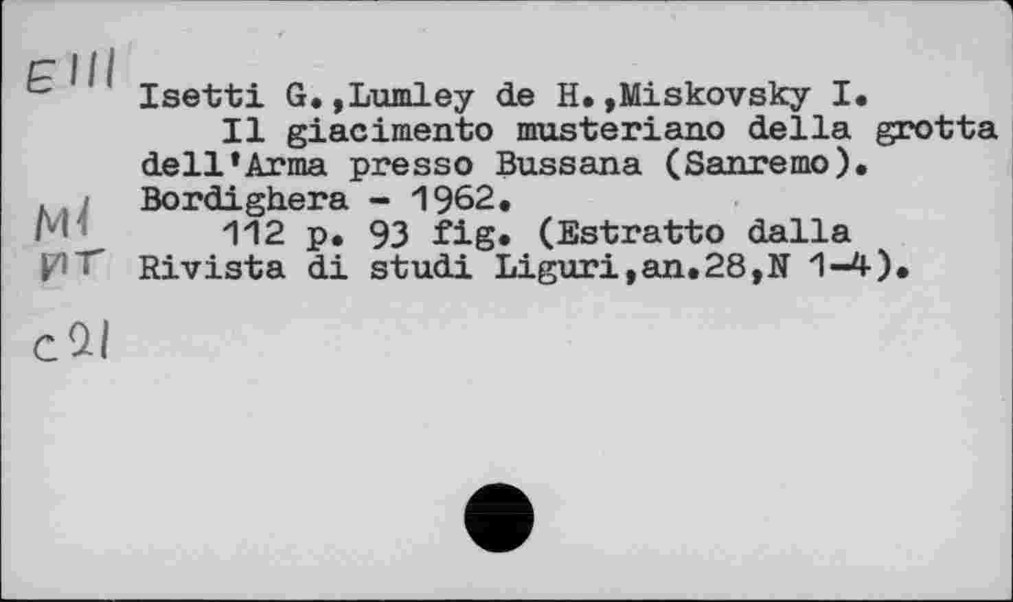 ﻿Isetti G.,Lumley de H.»Miskovsky I.
Il giacimento musteriano della grotta dell’Arma presso Bussana (Sanremo). Bordighera - 1962.
112 p. 93 fig. (Estratto dalla Rivista di studi Liguri,an.28,N 1-4).